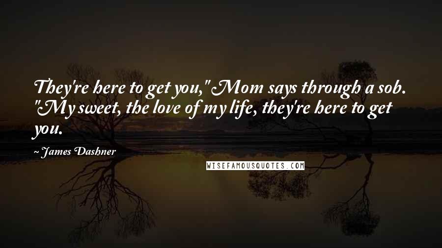 James Dashner Quotes: They're here to get you," Mom says through a sob. "My sweet, the love of my life, they're here to get you.