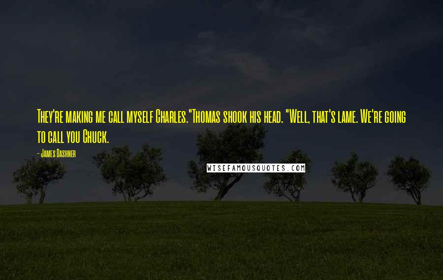 James Dashner Quotes: They're making me call myself Charles."Thomas shook his head. "Well, that's lame. We're going to call you Chuck.