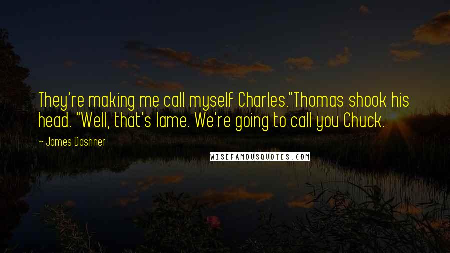 James Dashner Quotes: They're making me call myself Charles."Thomas shook his head. "Well, that's lame. We're going to call you Chuck.