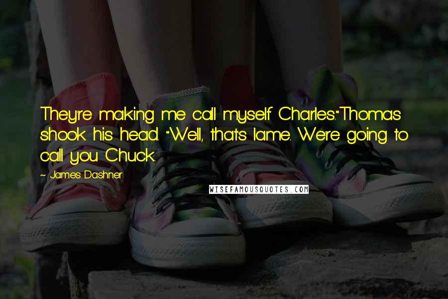 James Dashner Quotes: They're making me call myself Charles."Thomas shook his head. "Well, that's lame. We're going to call you Chuck.