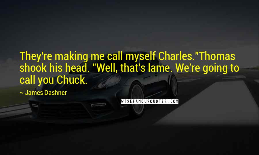 James Dashner Quotes: They're making me call myself Charles."Thomas shook his head. "Well, that's lame. We're going to call you Chuck.