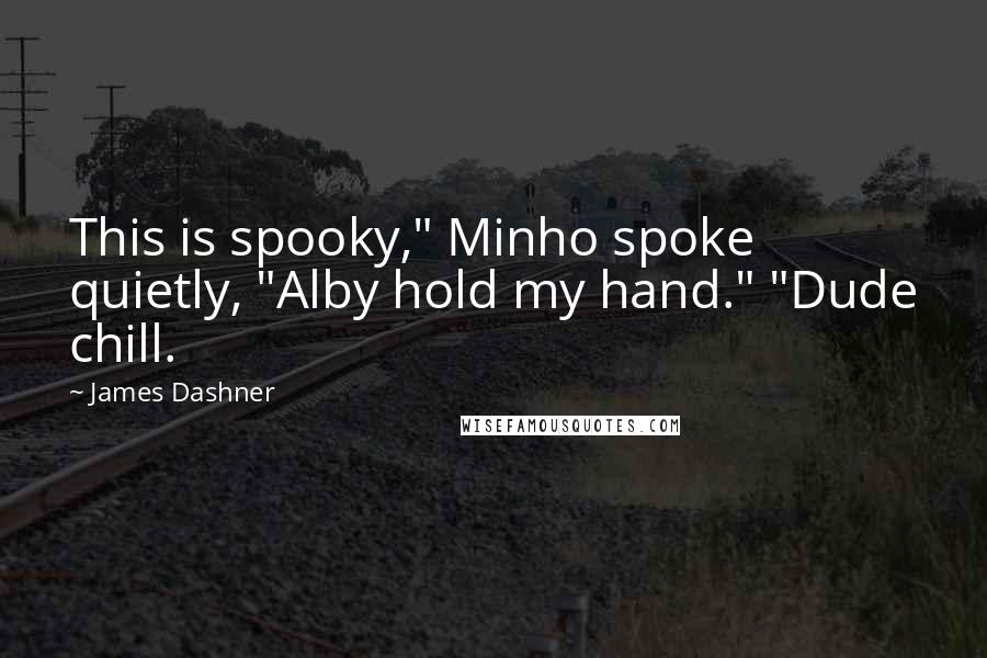 James Dashner Quotes: This is spooky," Minho spoke quietly, "Alby hold my hand." "Dude chill.