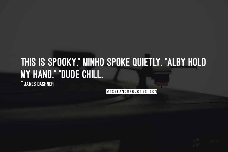 James Dashner Quotes: This is spooky," Minho spoke quietly, "Alby hold my hand." "Dude chill.