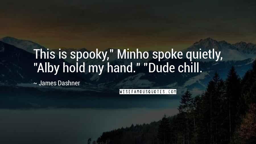 James Dashner Quotes: This is spooky," Minho spoke quietly, "Alby hold my hand." "Dude chill.