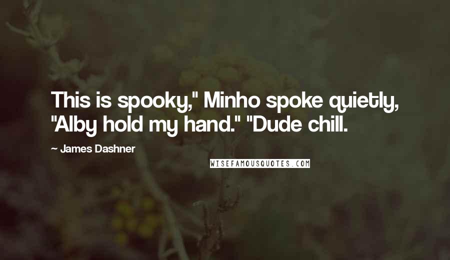 James Dashner Quotes: This is spooky," Minho spoke quietly, "Alby hold my hand." "Dude chill.