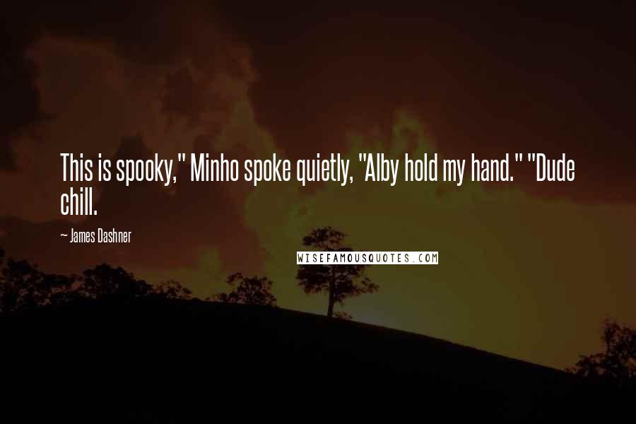 James Dashner Quotes: This is spooky," Minho spoke quietly, "Alby hold my hand." "Dude chill.