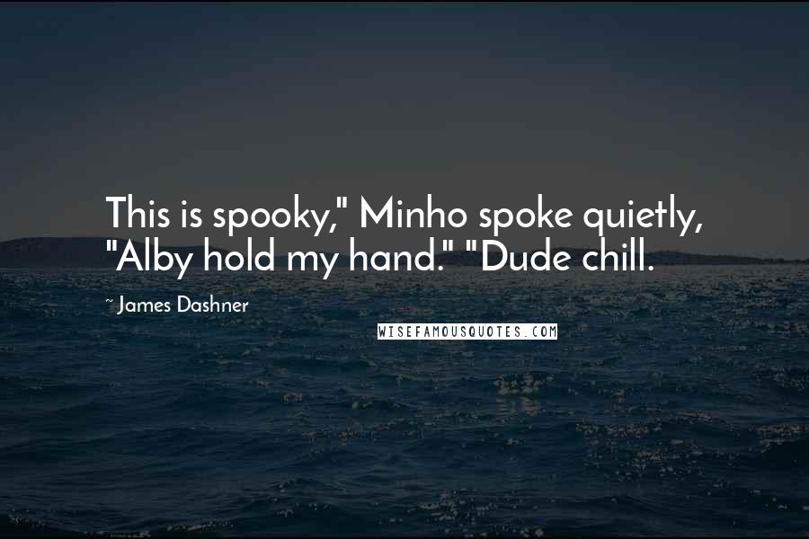 James Dashner Quotes: This is spooky," Minho spoke quietly, "Alby hold my hand." "Dude chill.