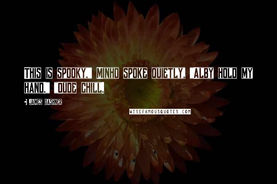 James Dashner Quotes: This is spooky," Minho spoke quietly, "Alby hold my hand." "Dude chill.