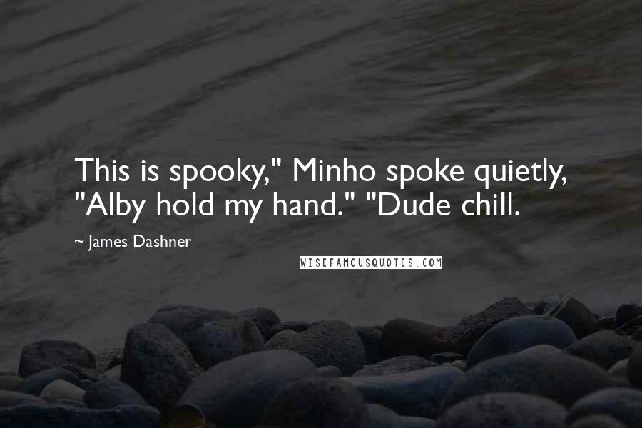 James Dashner Quotes: This is spooky," Minho spoke quietly, "Alby hold my hand." "Dude chill.