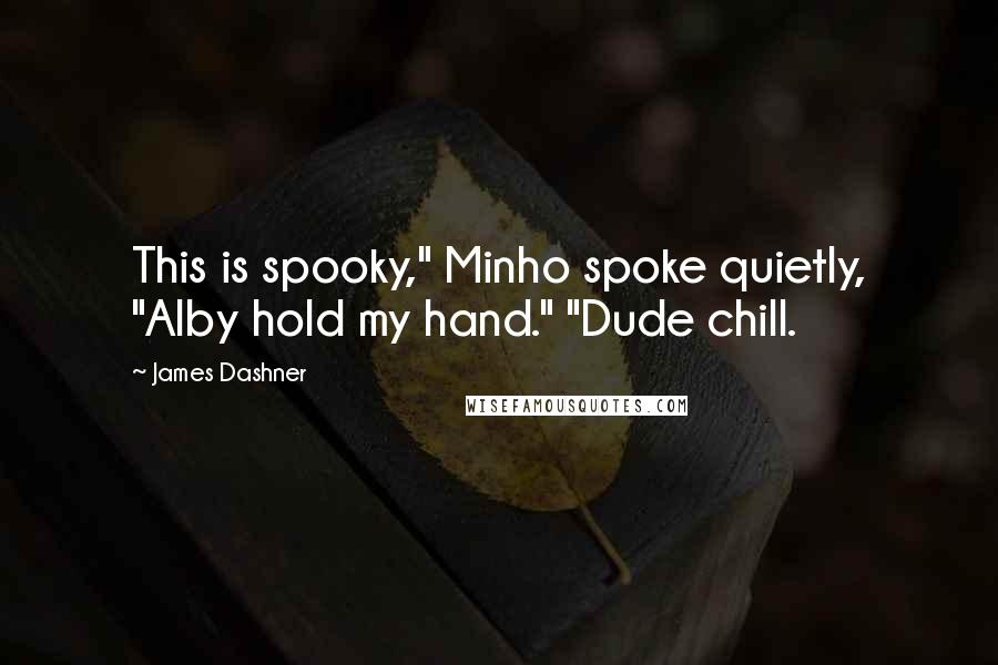 James Dashner Quotes: This is spooky," Minho spoke quietly, "Alby hold my hand." "Dude chill.