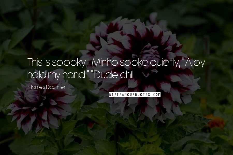 James Dashner Quotes: This is spooky," Minho spoke quietly, "Alby hold my hand." "Dude chill.