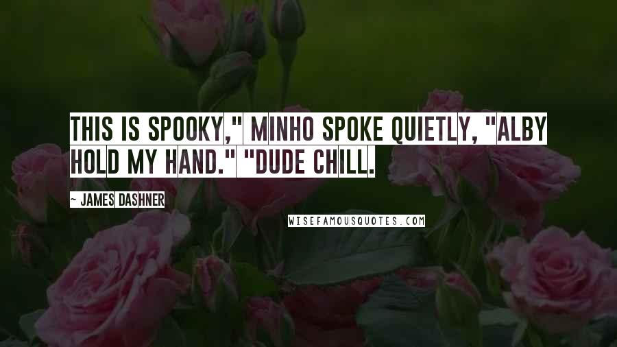 James Dashner Quotes: This is spooky," Minho spoke quietly, "Alby hold my hand." "Dude chill.