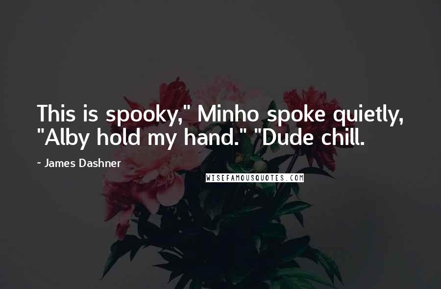 James Dashner Quotes: This is spooky," Minho spoke quietly, "Alby hold my hand." "Dude chill.