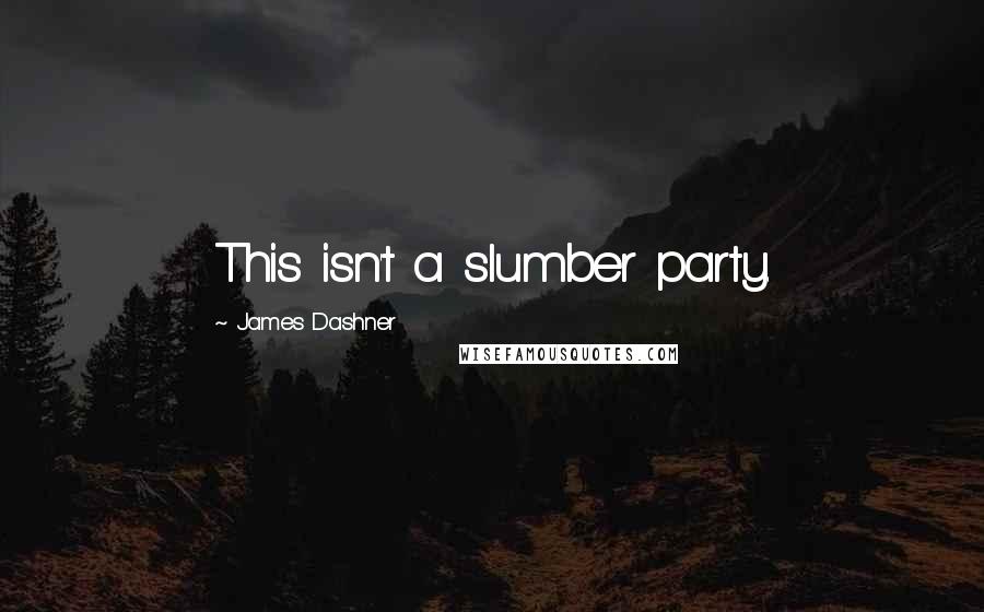 James Dashner Quotes: This isn't a slumber party.