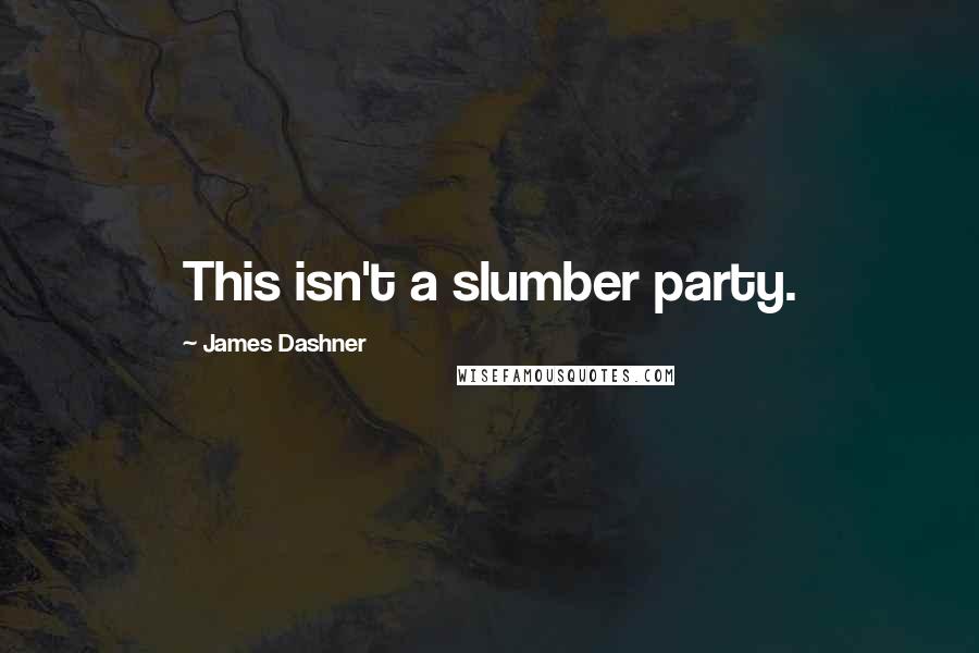 James Dashner Quotes: This isn't a slumber party.