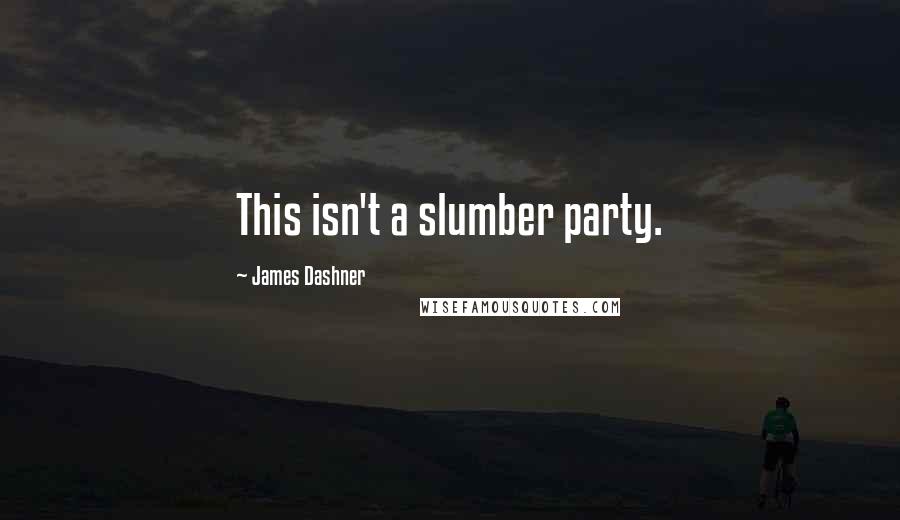 James Dashner Quotes: This isn't a slumber party.