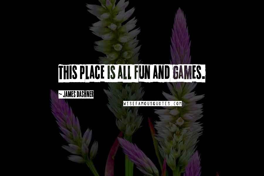 James Dashner Quotes: This place is all fun and games.