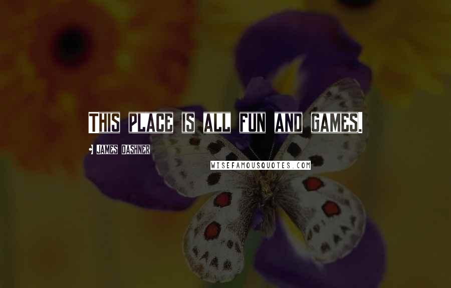 James Dashner Quotes: This place is all fun and games.