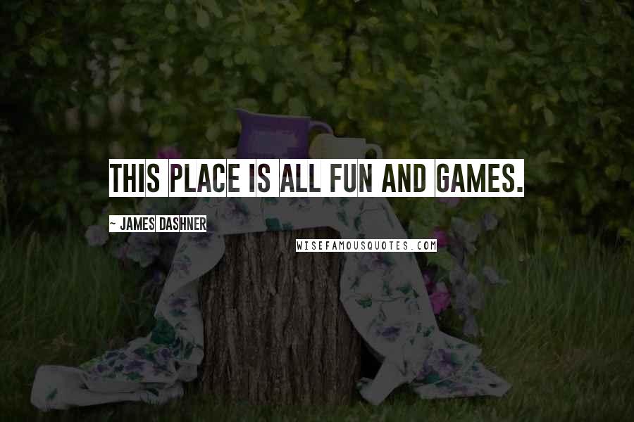 James Dashner Quotes: This place is all fun and games.
