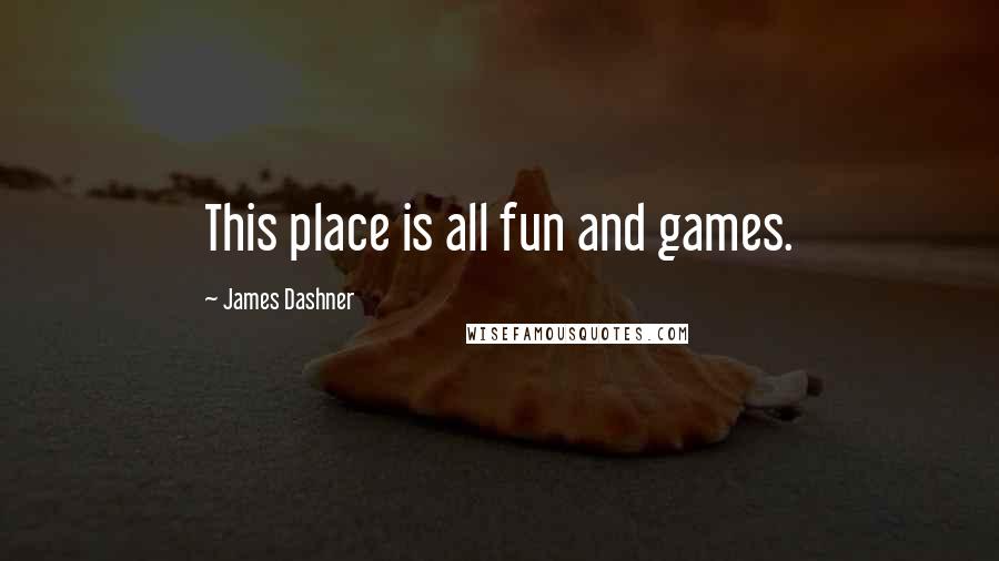 James Dashner Quotes: This place is all fun and games.