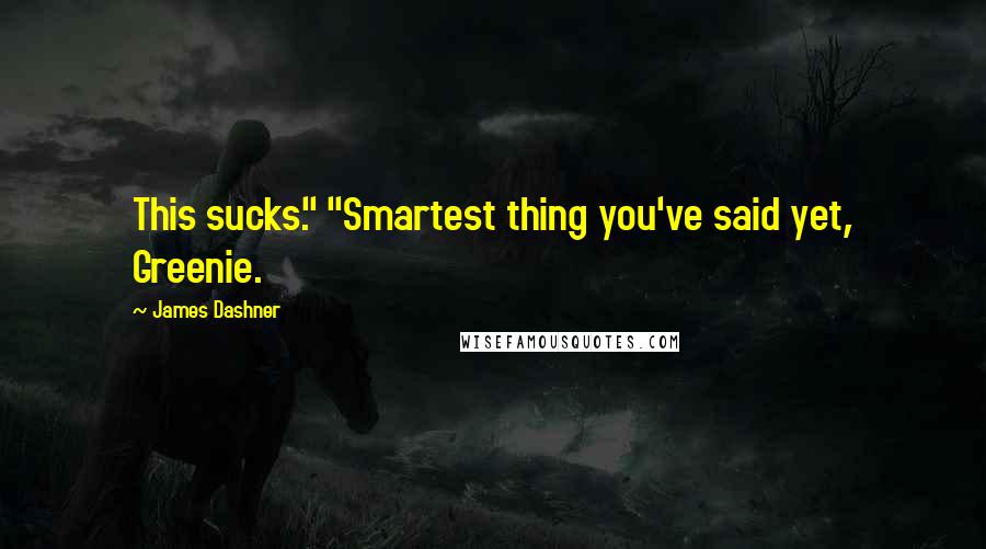 James Dashner Quotes: This sucks." "Smartest thing you've said yet, Greenie.