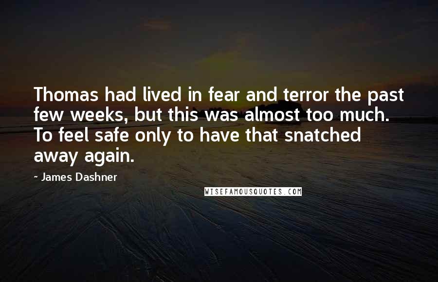 James Dashner Quotes: Thomas had lived in fear and terror the past few weeks, but this was almost too much. To feel safe only to have that snatched away again.