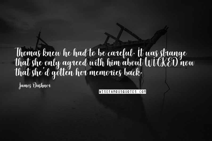 James Dashner Quotes: Thomas knew he had to be careful. It was strange that she only agreed with him about WICKED now that she'd gotten her memories back.