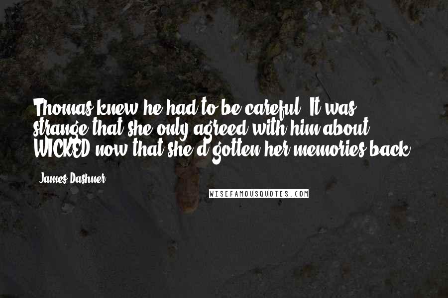 James Dashner Quotes: Thomas knew he had to be careful. It was strange that she only agreed with him about WICKED now that she'd gotten her memories back.