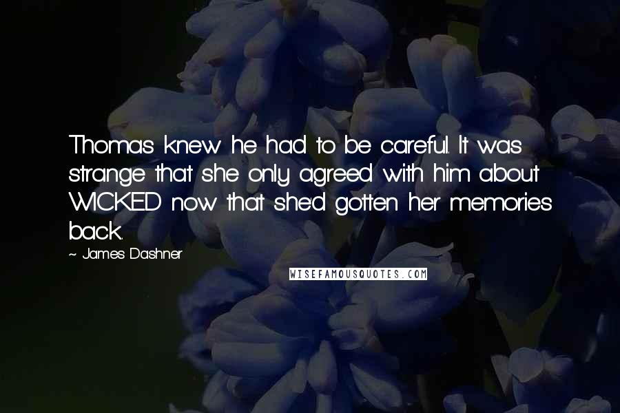 James Dashner Quotes: Thomas knew he had to be careful. It was strange that she only agreed with him about WICKED now that she'd gotten her memories back.