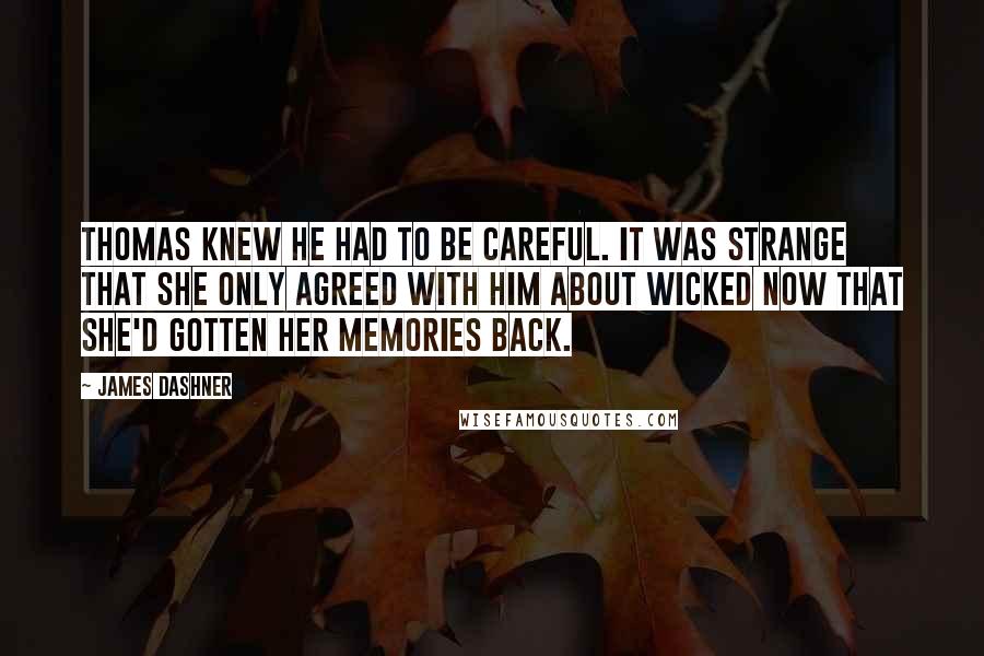 James Dashner Quotes: Thomas knew he had to be careful. It was strange that she only agreed with him about WICKED now that she'd gotten her memories back.