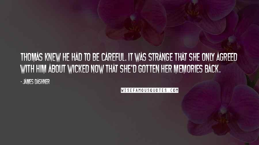 James Dashner Quotes: Thomas knew he had to be careful. It was strange that she only agreed with him about WICKED now that she'd gotten her memories back.
