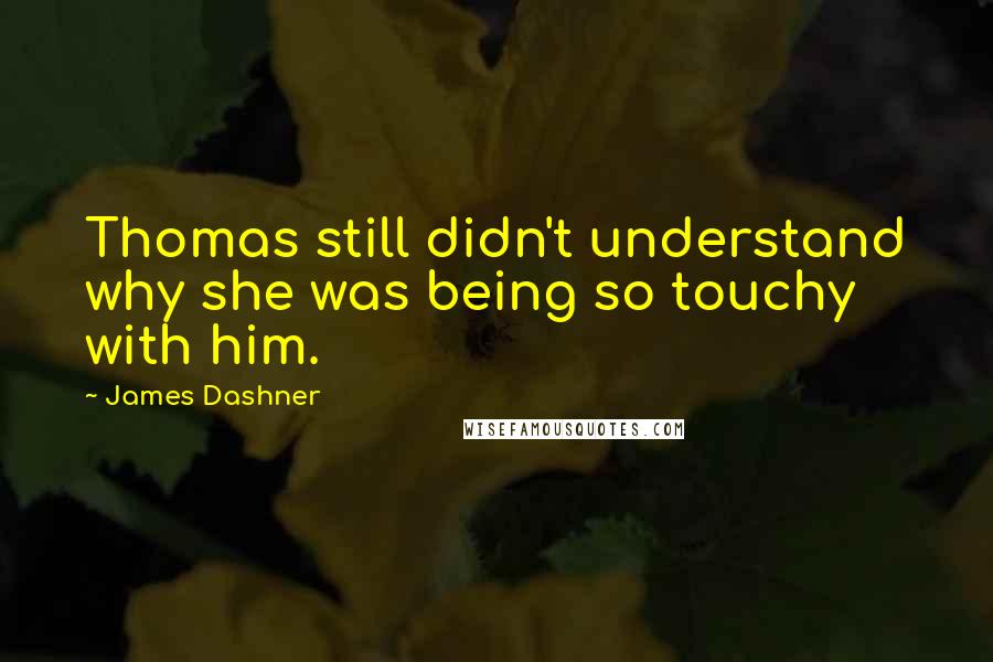 James Dashner Quotes: Thomas still didn't understand why she was being so touchy with him.