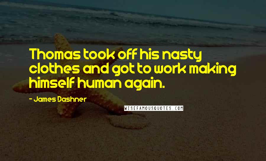 James Dashner Quotes: Thomas took off his nasty clothes and got to work making himself human again.