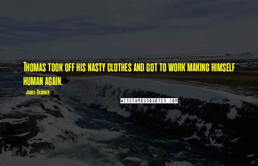 James Dashner Quotes: Thomas took off his nasty clothes and got to work making himself human again.