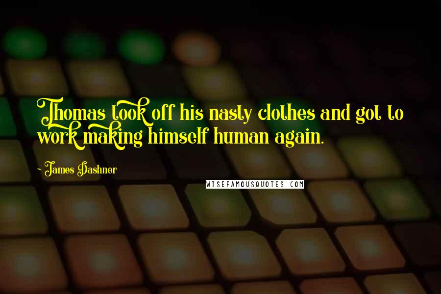 James Dashner Quotes: Thomas took off his nasty clothes and got to work making himself human again.