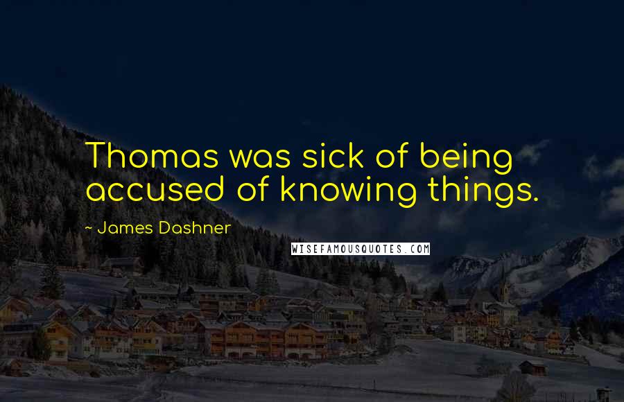 James Dashner Quotes: Thomas was sick of being accused of knowing things.