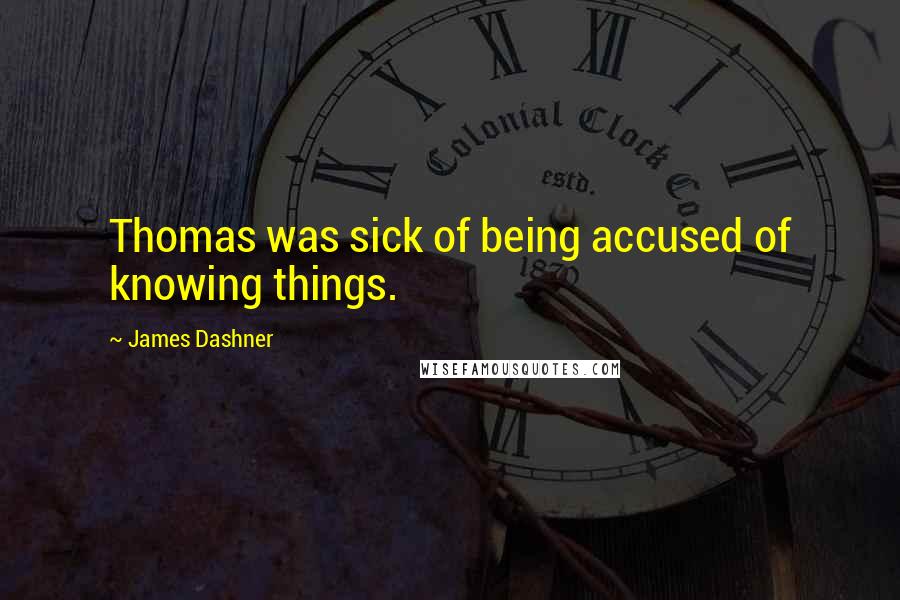 James Dashner Quotes: Thomas was sick of being accused of knowing things.