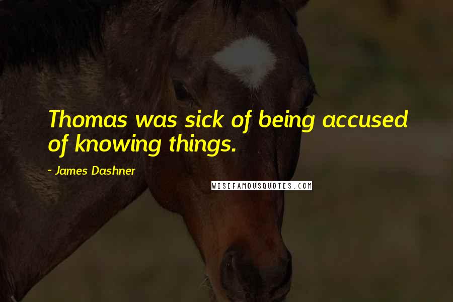 James Dashner Quotes: Thomas was sick of being accused of knowing things.