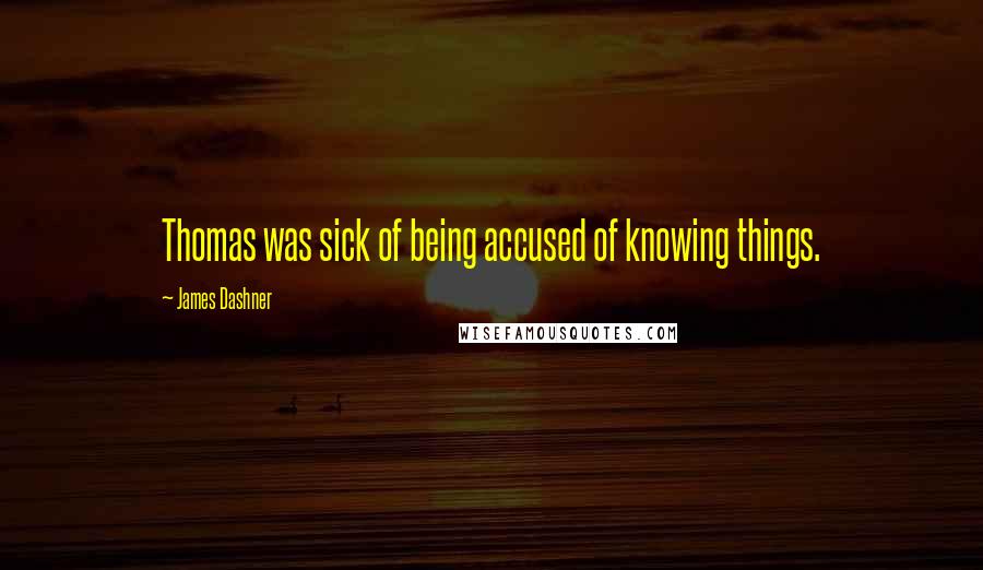 James Dashner Quotes: Thomas was sick of being accused of knowing things.