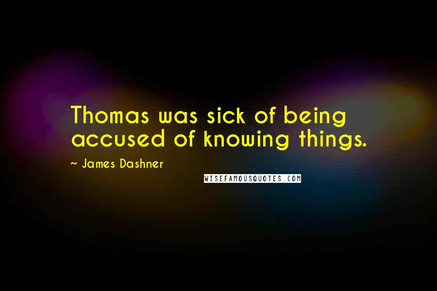 James Dashner Quotes: Thomas was sick of being accused of knowing things.