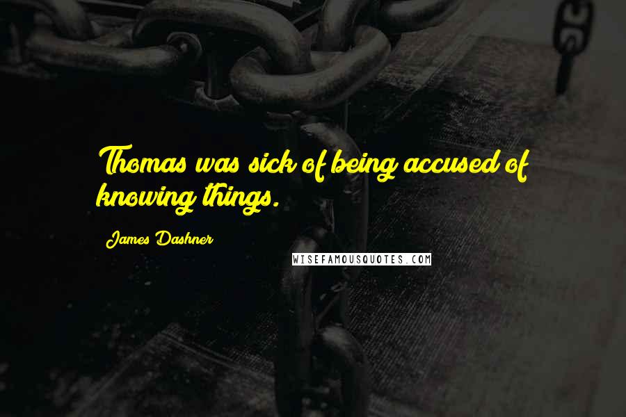 James Dashner Quotes: Thomas was sick of being accused of knowing things.