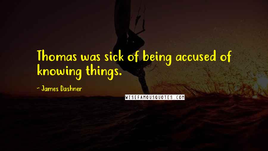 James Dashner Quotes: Thomas was sick of being accused of knowing things.