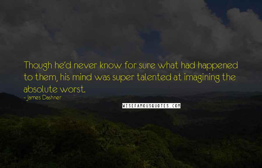 James Dashner Quotes: Though he'd never know for sure what had happened to them, his mind was super talented at imagining the absolute worst.