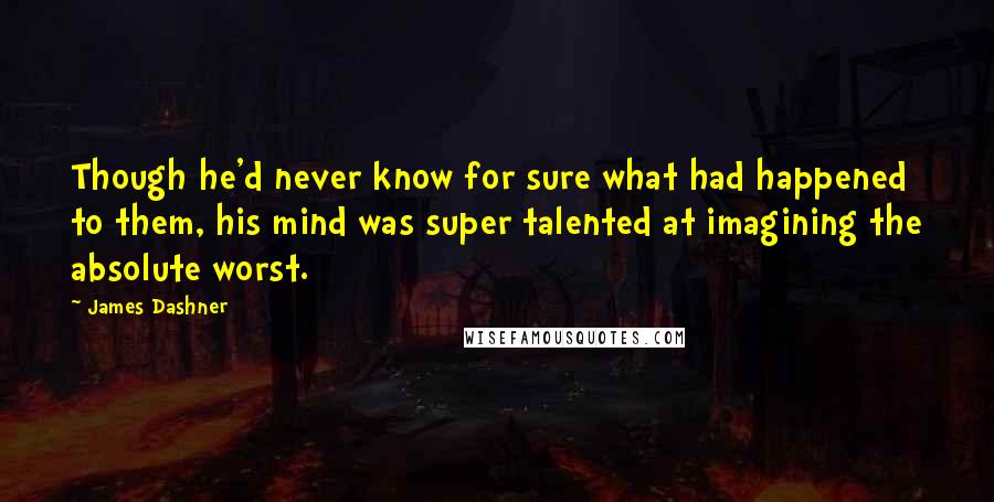 James Dashner Quotes: Though he'd never know for sure what had happened to them, his mind was super talented at imagining the absolute worst.