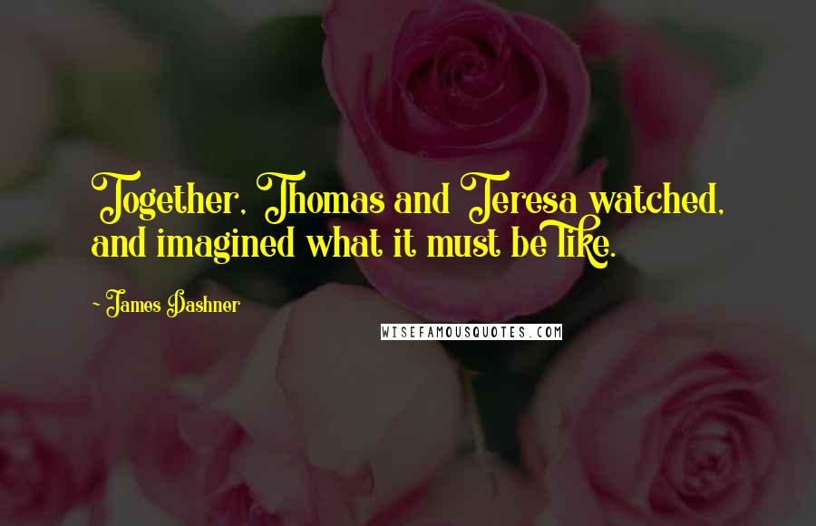 James Dashner Quotes: Together, Thomas and Teresa watched, and imagined what it must be like.