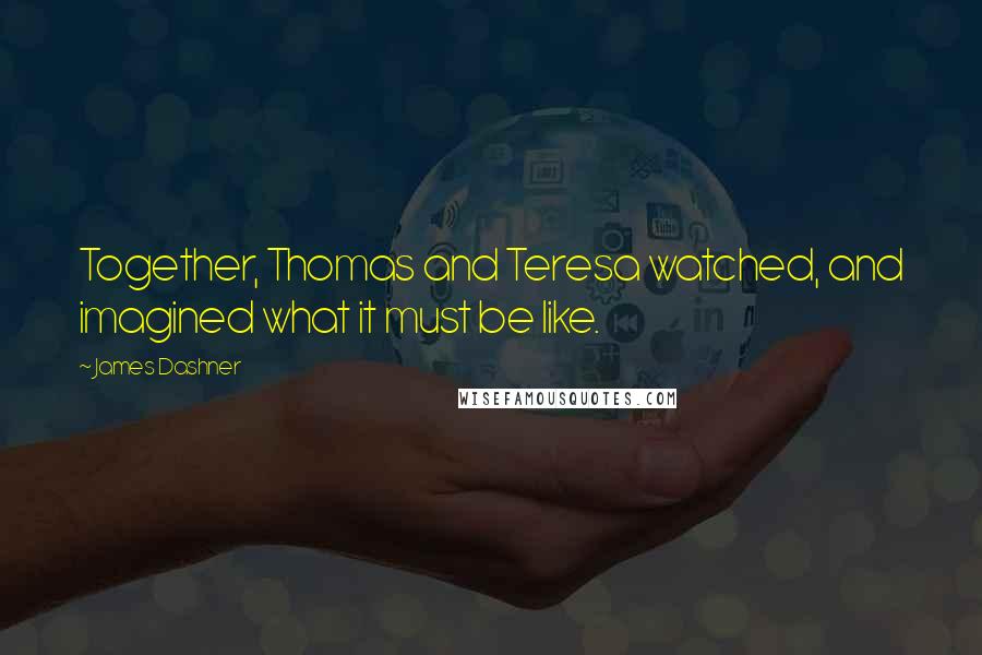James Dashner Quotes: Together, Thomas and Teresa watched, and imagined what it must be like.