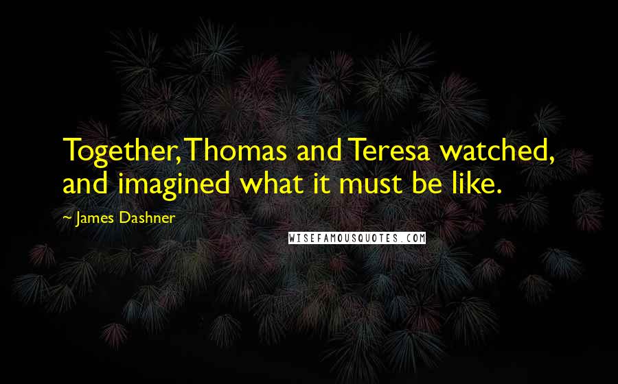 James Dashner Quotes: Together, Thomas and Teresa watched, and imagined what it must be like.