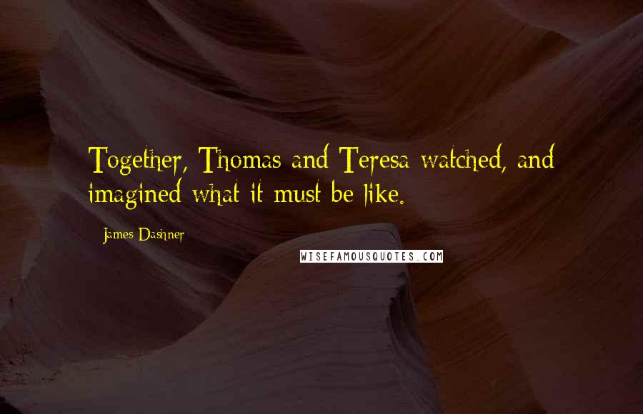 James Dashner Quotes: Together, Thomas and Teresa watched, and imagined what it must be like.