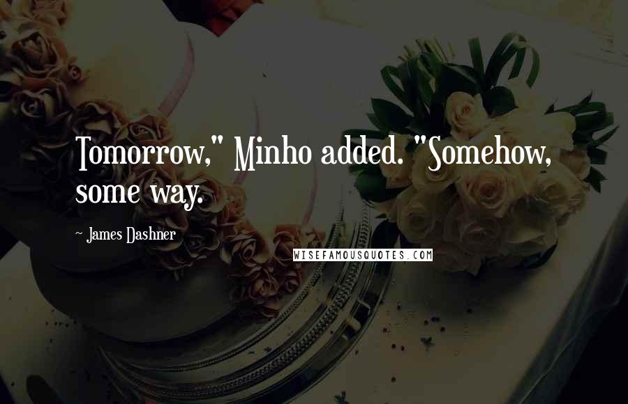 James Dashner Quotes: Tomorrow," Minho added. "Somehow, some way.