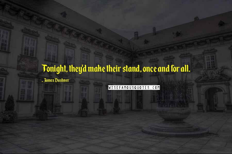 James Dashner Quotes: Tonight, they'd make their stand, once and for all.